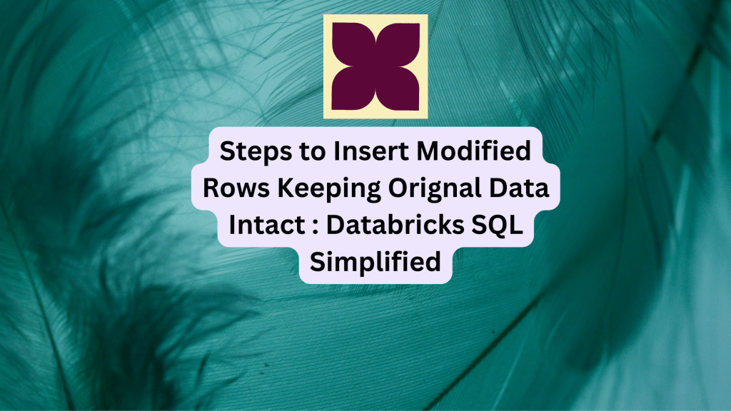 Steps to Insert Modified Rows Keeping Orignal Data Intact : Databricks SQL&nbsp;Simplified